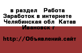  в раздел : Работа » Заработок в интернете . Челябинская обл.,Катав-Ивановск г.